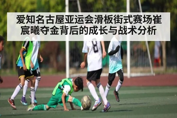 爱知名古屋亚运会滑板街式赛场崔宸曦夺金背后的成长与战术分析